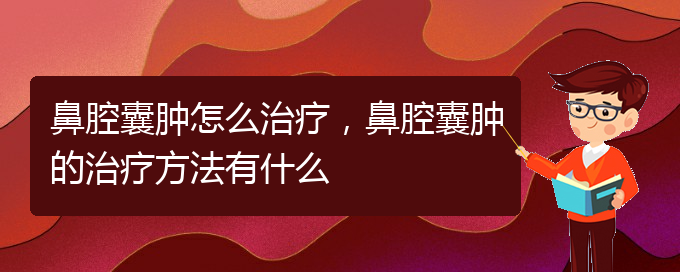 (貴陽一般的二級(jí)醫(yī)院可以看鼻腔腫瘤嗎)鼻腔囊腫怎么治療，鼻腔囊腫的治療方法有什么(圖1)