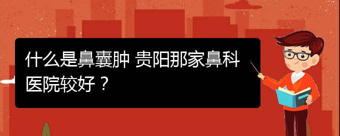 (看鼻腔腫瘤貴陽權(quán)威的醫(yī)院)什么是鼻囊腫 貴陽那家鼻科醫(yī)院較好？(圖1)