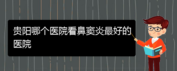 (貴陽治療鼻竇炎那家醫(yī)院好)貴陽哪個(gè)醫(yī)院看鼻竇炎最好的醫(yī)院(圖1)