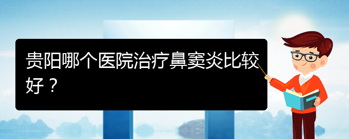 (貴陽哪看鼻竇炎看的好)貴陽哪個醫(yī)院治療鼻竇炎比較好？(圖1)