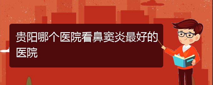 (貴陽治療鼻竇炎那家醫(yī)院好)貴陽哪個醫(yī)院看鼻竇炎最好的醫(yī)院(圖1)