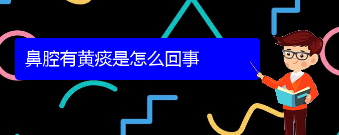 (貴陽哪里看鼻腔腫瘤好)鼻腔有黃痰是怎么回事(圖1)