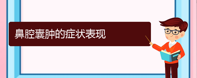 (貴陽(yáng)銘仁耳鼻喉醫(yī)院能看鼻腔腫瘤嗎)鼻腔囊腫的癥狀表現(xiàn)(圖1)