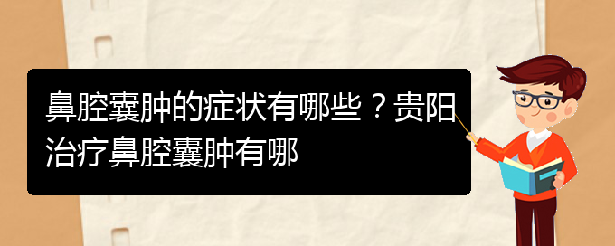 (貴陽(yáng)鼻腔腫瘤手術(shù)好的醫(yī)院)鼻腔囊腫的癥狀有哪些？貴陽(yáng)治療鼻腔囊腫有哪(圖1)