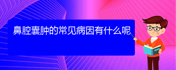 (貴陽去哪家醫(yī)院看鼻腔乳頭狀瘤好)鼻腔囊腫的常見病因有什么呢(圖1)