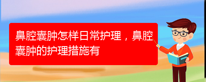 (貴陽治鼻腔腫瘤好的鼻腔腫瘤醫(yī)院)鼻腔囊腫怎樣日常護(hù)理，鼻腔囊腫的護(hù)理措施有(圖1)