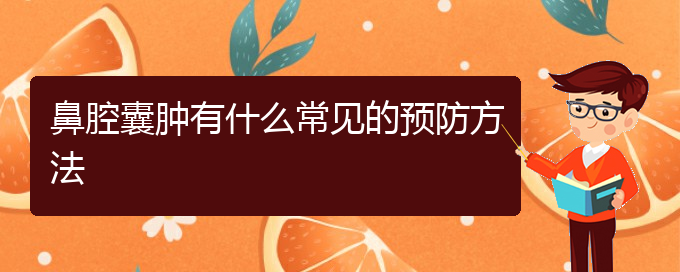 (貴陽那個醫(yī)院看鼻腔乳頭狀瘤好)鼻腔囊腫有什么常見的預防方法(圖1)