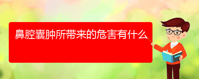 (貴陽兒童看鼻腔乳頭狀瘤哪里好)鼻腔囊腫所帶來的危害有什么(圖1)