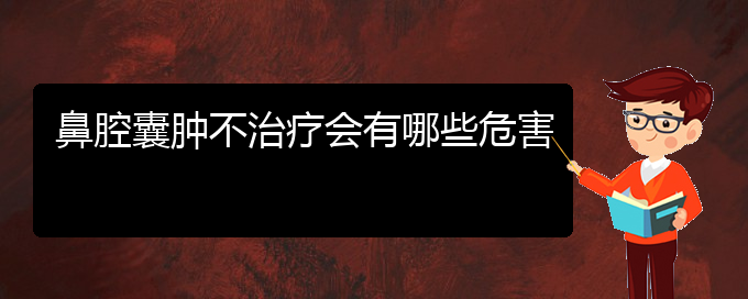 (貴陽兒童看鼻腔腫瘤哪里好)鼻腔囊腫不治療會(huì)有哪些危害(圖1)