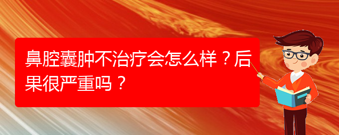 (貴陽專業(yè)治療鼻腔腫瘤的醫(yī)院)鼻腔囊腫不治療會(huì)怎么樣？后果很嚴(yán)重嗎？(圖1)