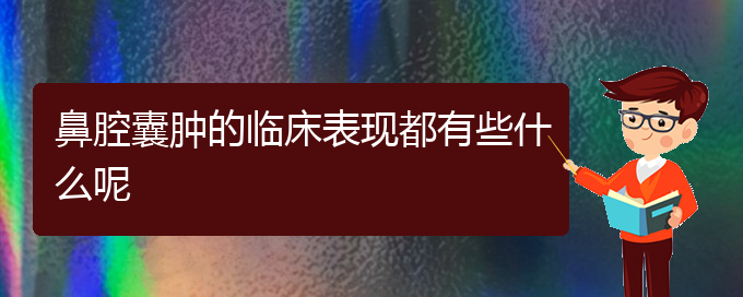 (貴陽(yáng)哪家醫(yī)院看鼻腔乳頭狀瘤厲害)鼻腔囊腫的臨床表現(xiàn)都有些什么呢(圖1)