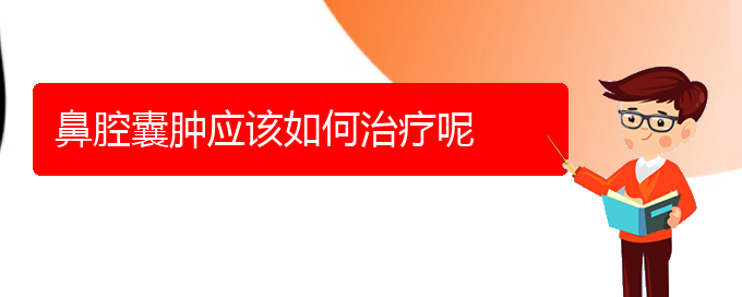 (貴陽鼻科醫(yī)院掛號)鼻腔囊腫應(yīng)該如何治療呢(圖1)