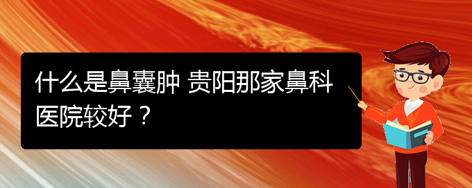 (看鼻腔腫瘤貴陽權(quán)威的醫(yī)院)什么是鼻囊腫 貴陽那家鼻科醫(yī)院較好？(圖1)