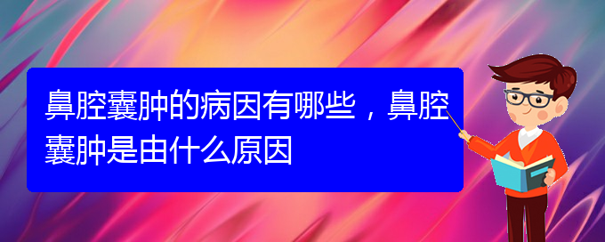 (貴陽(yáng)看鼻腔腫瘤到醫(yī)院應(yīng)該掛什么科)鼻腔囊腫的病因有哪些，鼻腔囊腫是由什么原因(圖1)