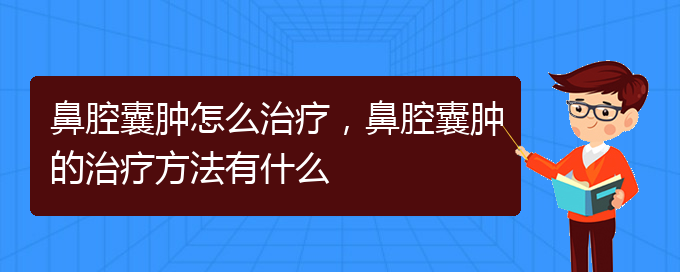 (貴陽(yáng)一般的二級(jí)醫(yī)院可以看鼻腔腫瘤嗎)鼻腔囊腫怎么治療，鼻腔囊腫的治療方法有什么(圖1)