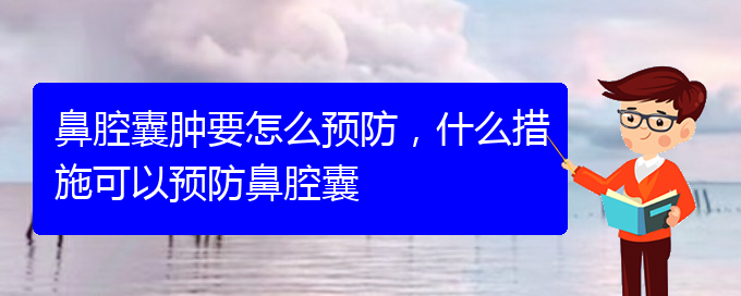 (貴陽哪個醫(yī)院看鼻腔乳頭狀瘤好)鼻腔囊腫要怎么預(yù)防，什么措施可以預(yù)防鼻腔囊(圖1)