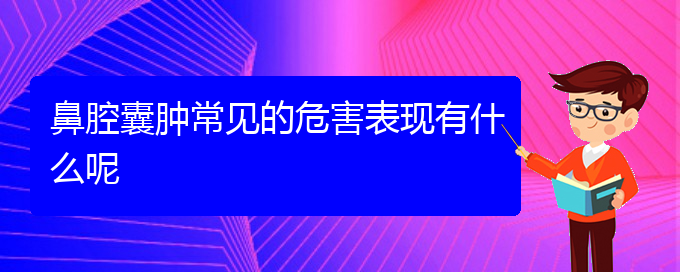 (貴陽醫(yī)院銘仁可以看鼻腔乳頭狀瘤)鼻腔囊腫常見的危害表現(xiàn)有什么呢(圖1)