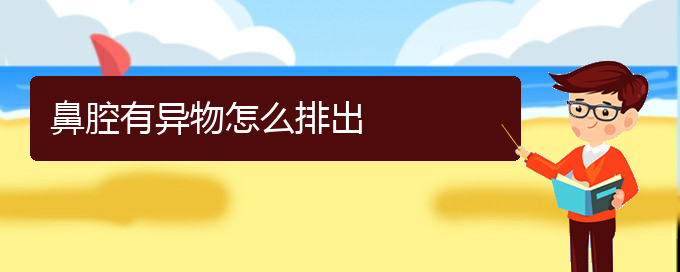 (貴陽(yáng)哪兒看鼻腔腫瘤好)鼻腔有異物怎么排出(圖1)