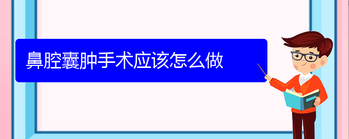 (貴陽看鼻腔腫瘤能報銷嗎)鼻腔囊腫手術(shù)應(yīng)該怎么做(圖1)