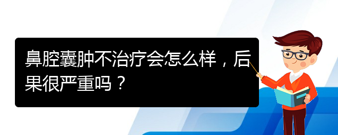 (貴陽銘仁醫(yī)院看鼻腔乳頭狀瘤好不好)鼻腔囊腫不治療會怎么樣，后果很嚴(yán)重嗎？(圖1)