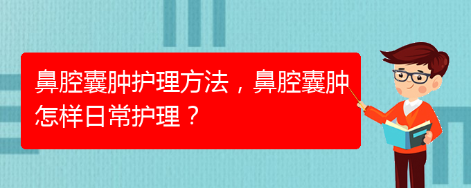 (治鼻腔乳頭狀瘤貴陽權威的醫(yī)生)鼻腔囊腫護理方法，鼻腔囊腫怎樣日常護理？(圖1)