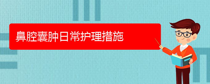 (貴陽(yáng)那家醫(yī)院看鼻腔腫瘤好)鼻腔囊腫日常護(hù)理措施(圖1)