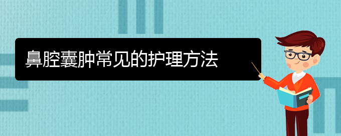 (貴陽(yáng)治鼻腔腫瘤什么醫(yī)院好)鼻腔囊腫常見(jiàn)的護(hù)理方法(圖1)