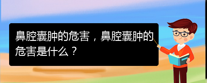 (看鼻腔乳頭狀瘤貴陽權(quán)威的醫(yī)院)鼻腔囊腫的危害，鼻腔囊腫的危害是什么？(圖1)