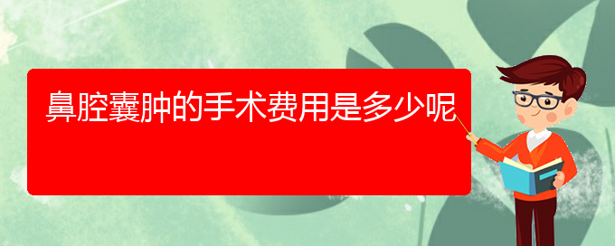 (貴陽哪里醫(yī)院看鼻腔腫瘤好)鼻腔囊腫的手術(shù)費用是多少呢(圖1)