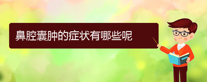 (貴陽看鼻腔腫瘤的公立醫(yī)院)鼻腔囊腫的癥狀有哪些呢(圖1)