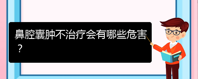 (貴陽鼻科醫(yī)院掛號)鼻腔囊腫不治療會有哪些危害？(圖1)