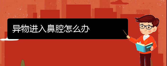 (貴陽治療鼻腔乳頭狀瘤的醫(yī)院)異物進(jìn)入鼻腔怎么辦(圖1)