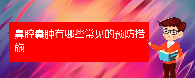 (貴陽(yáng)鼻科醫(yī)院掛號(hào))鼻腔囊腫有哪些常見(jiàn)的預(yù)防措施(圖1)