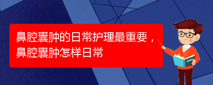 (貴陽(yáng)看鼻腔腫瘤掛號(hào)銘仁醫(yī)院)鼻腔囊腫的日常護(hù)理最重要，鼻腔囊腫怎樣日常(圖1)