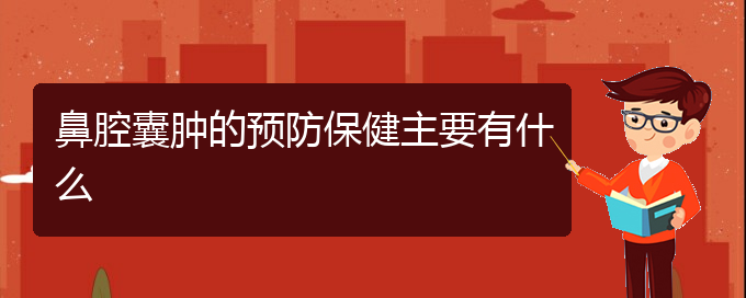 (貴陽看鼻腔腫瘤好點(diǎn)的醫(yī)院地址)鼻腔囊腫的預(yù)防保健主要有什么(圖1)