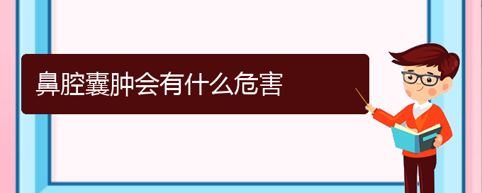 (貴陽(yáng)哪個(gè)醫(yī)院看鼻腔乳頭狀瘤)鼻腔囊腫會(huì)有什么危害(圖1)