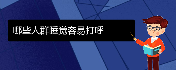 (貴陽(yáng)兒童打鼾手術(shù)好的醫(yī)院)哪些人群睡覺容易打呼(圖1)