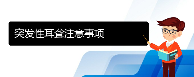 (貴陽耳科醫(yī)院掛號)突發(fā)性耳聾注意事項(xiàng)(圖1)