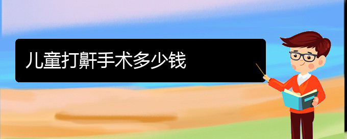 (貴陽兒童打鼾看中醫(yī)行嗎)兒童打鼾手術(shù)多少錢(圖1)