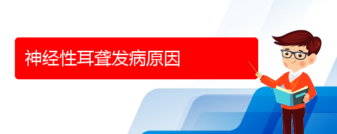 (貴陽(yáng)看耳聾能報(bào)銷嗎)神經(jīng)性耳聾發(fā)病原因(圖1)