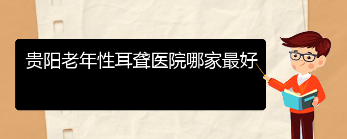 (貴陽耳科醫(yī)院掛號(hào))貴陽老年性耳聾醫(yī)院哪家最好(圖1)