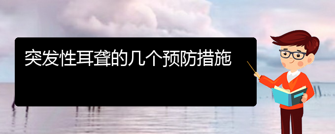 (貴陽(yáng)耳科醫(yī)院掛號(hào))突發(fā)性耳聾的幾個(gè)預(yù)防措施(圖1)