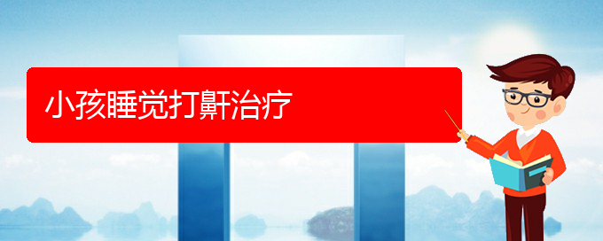 (貴陽(yáng)看打呼嚕,打鼾哪兒更專業(yè))小孩睡覺(jué)打鼾治療(圖1)