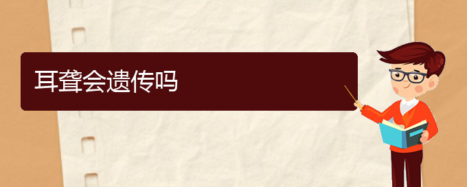 (看耳聾貴陽好的醫(yī)院)耳聾會遺傳嗎(圖1)