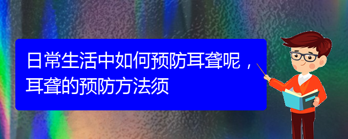 (貴陽耳科醫(yī)院掛號(hào))日常生活中如何預(yù)防耳聾呢，耳聾的預(yù)防方法須(圖1)