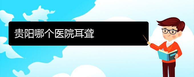 (貴陽耳科醫(yī)院掛號)貴陽哪個(gè)醫(yī)院耳聾(圖1)