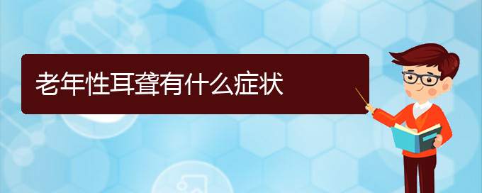 (貴陽耳科醫(yī)院掛號)老年性耳聾有什么癥狀(圖1)