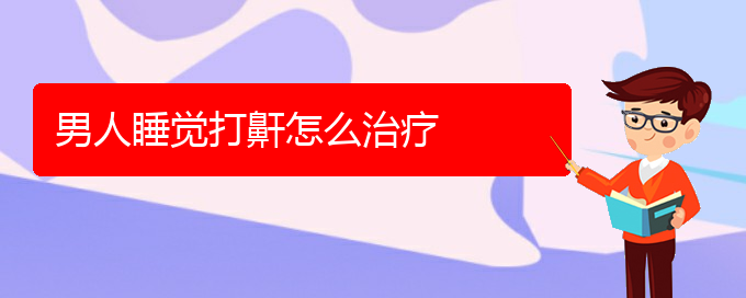 (貴陽看兒童打鼾哪家醫(yī)院比較好)男人睡覺打鼾怎么治療(圖1)