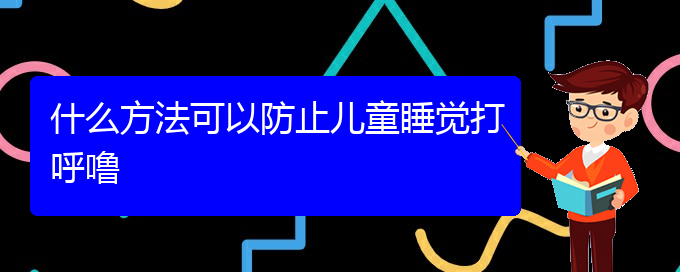 (貴陽(yáng)看打呼嚕,打鼾有那些方法)什么方法可以防止兒童睡覺(jué)打呼嚕(圖1)