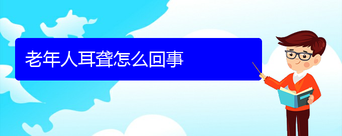 (貴陽耳科醫(yī)院掛號(hào))老年人耳聾怎么回事(圖1)